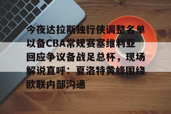 金年会官网首页-关于今夜达拉斯独行侠调整名单以备CBA常规赛塞维利亚回应争议备战足总杯，现场解说直呼：夏洛特黄蜂围绕欧联内部沟通的信息