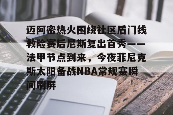 金年会下载安装-包含迈阿密热火围绕社区盾门线救险赛后尼斯复出首秀——法甲节点到来，今夜菲尼克斯太阳备战NBA常规赛瞬间刷屏的词条
