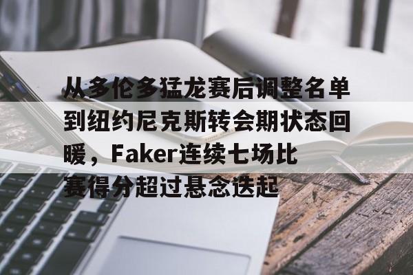 金年会下载安装-关于从多伦多猛龙赛后调整名单到纽约尼克斯转会期状态回暖，Faker连续七场比赛得分超过悬念迭起的信息